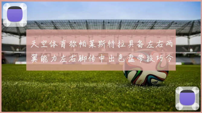 天空体育称帕莱斯特拉具备左右两翼能力左右脚传中出色盘带技巧令人赞叹