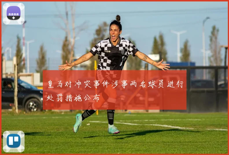 皇马对冲突事件涉事两名球员进行处罚措施公布