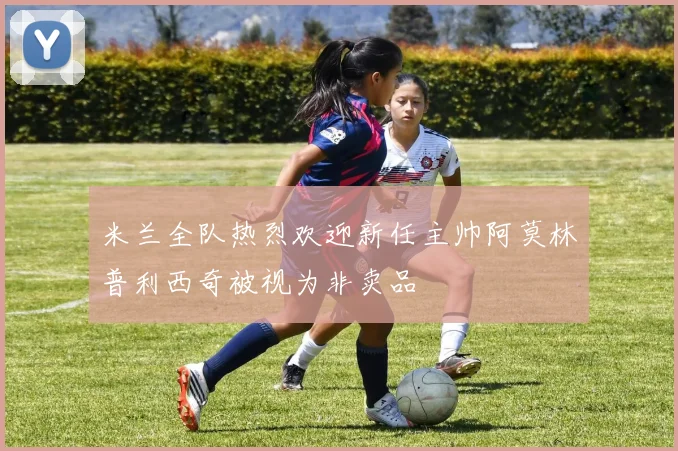 米兰全队热烈欢迎新任主帅阿莫林普利西奇被视为非卖品