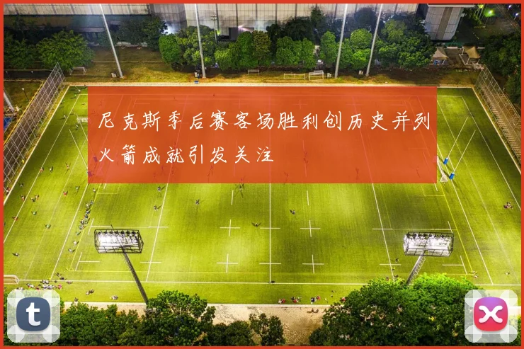 尼克斯季后赛客场胜利创历史并列火箭成就引发关注