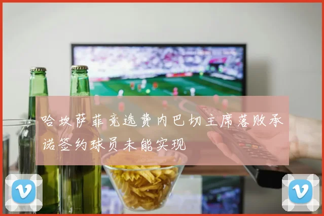 哈坎萨菲竞选费内巴切主席落败承诺签约球员未能实现